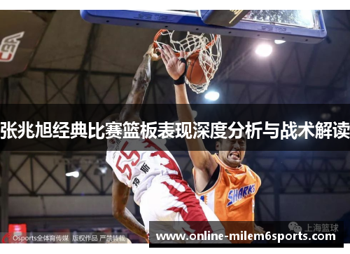 张兆旭经典比赛篮板表现深度分析与战术解读