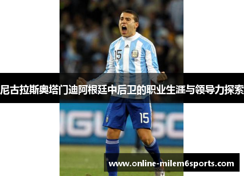 尼古拉斯奥塔门迪阿根廷中后卫的职业生涯与领导力探索