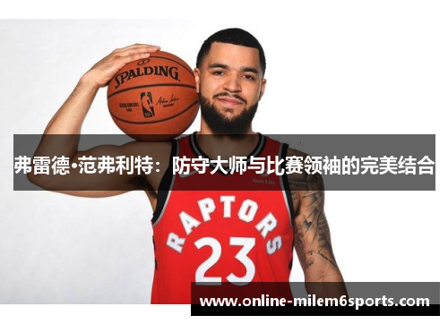 弗雷德·范弗利特：防守大师与比赛领袖的完美结合