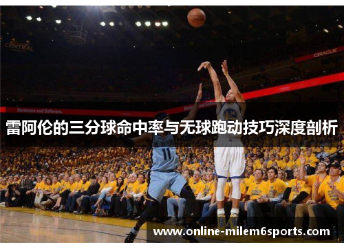 雷阿伦的三分球命中率与无球跑动技巧深度剖析