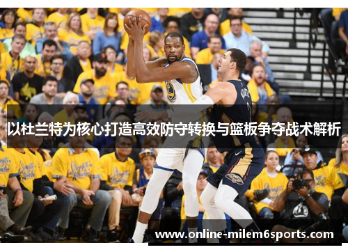 以杜兰特为核心打造高效防守转换与篮板争夺战术解析