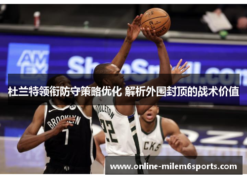杜兰特领衔防守策略优化 解析外围封顶的战术价值