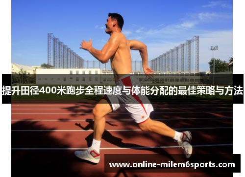 提升田径400米跑步全程速度与体能分配的最佳策略与方法