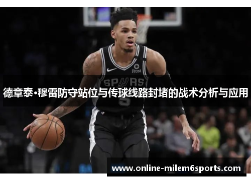 德章泰·穆雷防守站位与传球线路封堵的战术分析与应用
