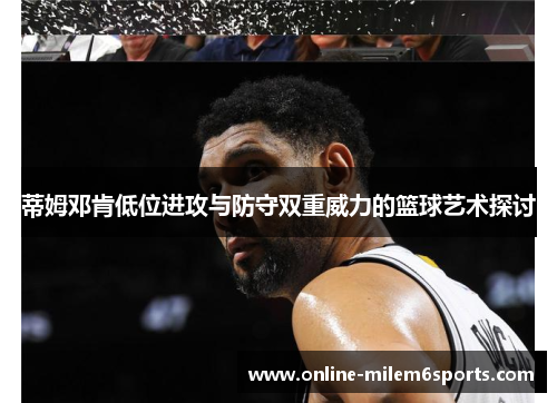 蒂姆邓肯低位进攻与防守双重威力的篮球艺术探讨