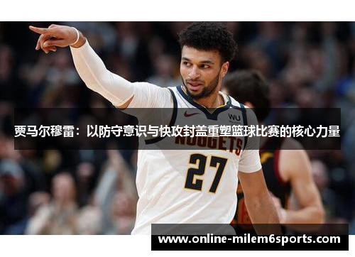 贾马尔穆雷：以防守意识与快攻封盖重塑篮球比赛的核心力量