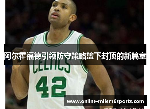 阿尔霍福德引领防守策略篮下封顶的新篇章