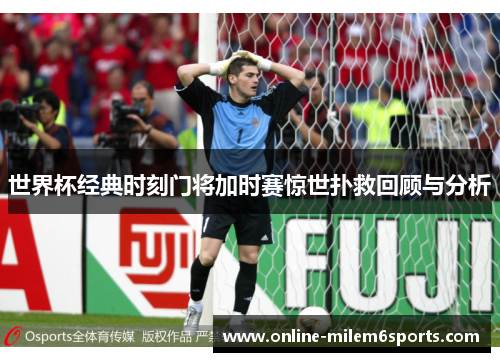 世界杯经典时刻门将加时赛惊世扑救回顾与分析