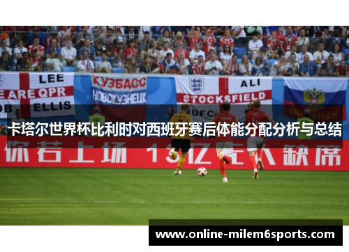卡塔尔世界杯比利时对西班牙赛后体能分配分析与总结
