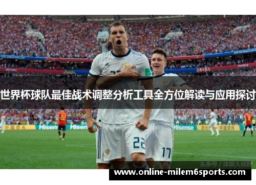 世界杯球队最佳战术调整分析工具全方位解读与应用探讨