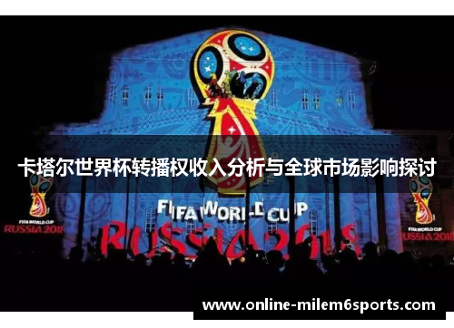 卡塔尔世界杯转播权收入分析与全球市场影响探讨