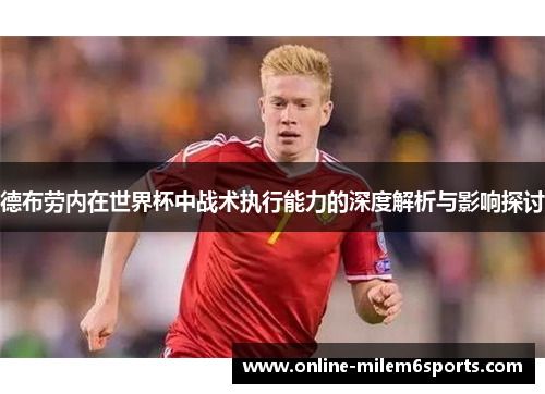 德布劳内在世界杯中战术执行能力的深度解析与影响探讨