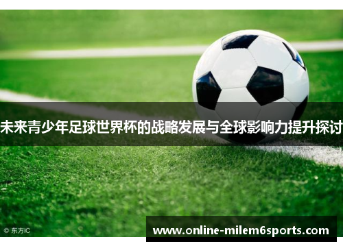 未来青少年足球世界杯的战略发展与全球影响力提升探讨