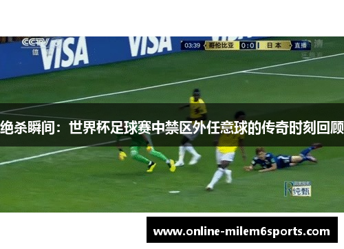 绝杀瞬间：世界杯足球赛中禁区外任意球的传奇时刻回顾