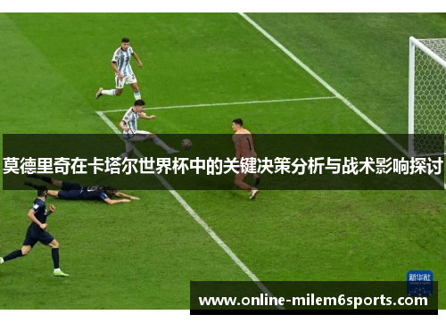 莫德里奇在卡塔尔世界杯中的关键决策分析与战术影响探讨