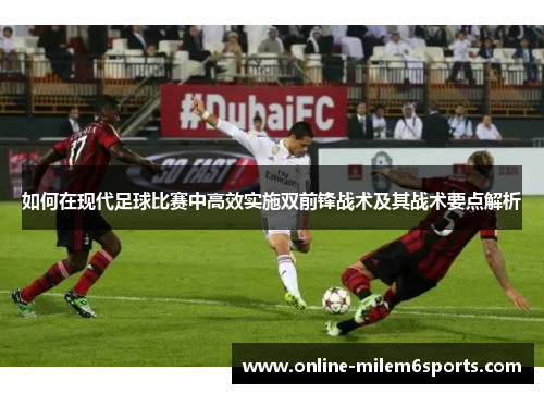 如何在现代足球比赛中高效实施双前锋战术及其战术要点解析