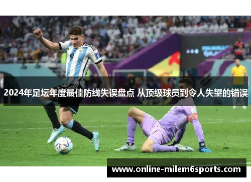 2024年足坛年度最佳防线失误盘点 从顶级球员到令人失望的错误