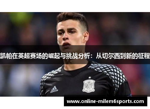 凯帕在英超赛场的崛起与挑战分析：从切尔西到新的征程