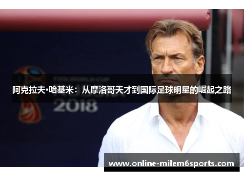 阿克拉夫·哈基米：从摩洛哥天才到国际足球明星的崛起之路
