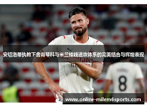 安切洛蒂执教下舍甫琴科与米兰锋线进攻体系的完美结合与辉煌表现