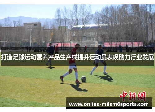 打造足球运动营养产品生产线提升运动员表现助力行业发展
