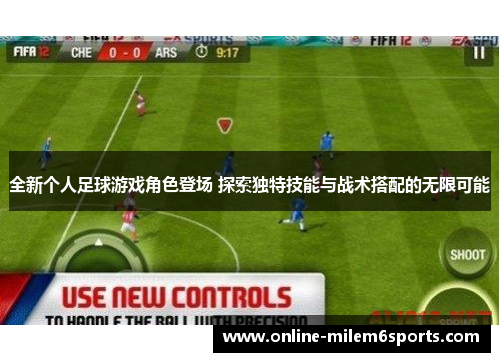 全新个人足球游戏角色登场 探索独特技能与战术搭配的无限可能