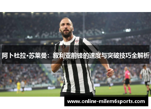 阿卜杜拉·苏莱曼：叙利亚前锋的速度与突破技巧全解析