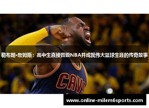 勒布朗·詹姆斯：高中生直接晋级NBA并成就伟大篮球生涯的传奇故事