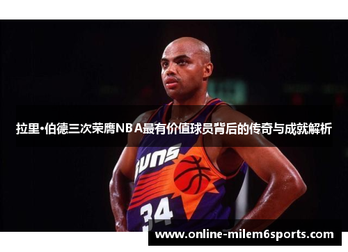 拉里·伯德三次荣膺NBA最有价值球员背后的传奇与成就解析