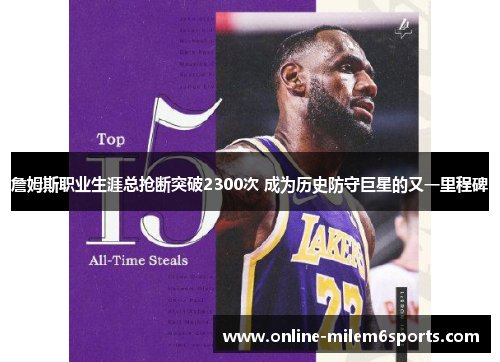詹姆斯职业生涯总抢断突破2300次 成为历史防守巨星的又一里程碑