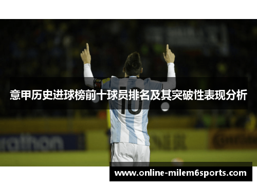 意甲历史进球榜前十球员排名及其突破性表现分析