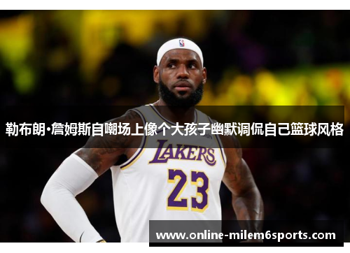 勒布朗·詹姆斯自嘲场上像个大孩子幽默调侃自己篮球风格