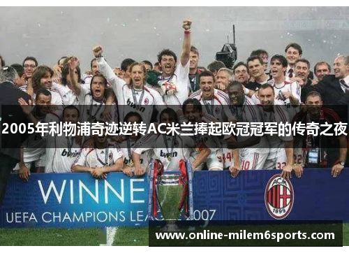 2005年利物浦奇迹逆转AC米兰捧起欧冠冠军的传奇之夜