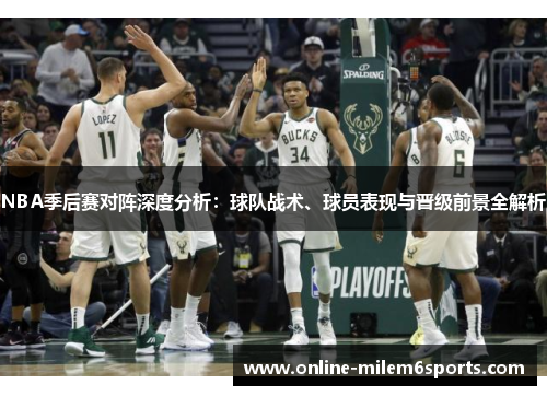 NBA季后赛对阵深度分析：球队战术、球员表现与晋级前景全解析