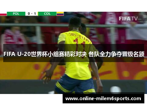 FIFA U-20世界杯小组赛精彩对决 各队全力争夺晋级名额