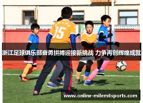 浙江足球俱乐部奋勇拼搏迎接新挑战 力争再创辉煌成就