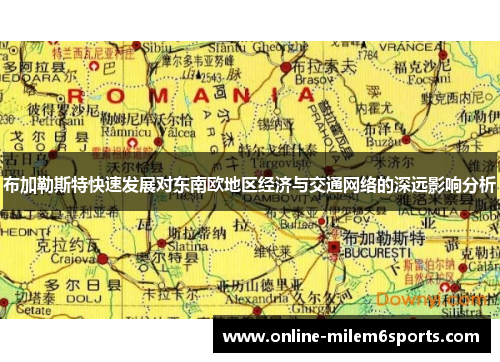 布加勒斯特快速发展对东南欧地区经济与交通网络的深远影响分析