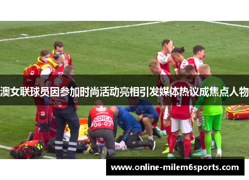 澳女联球员因参加时尚活动亮相引发媒体热议成焦点人物
