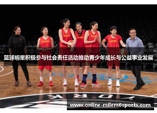 篮球明星积极参与社会责任活动推动青少年成长与公益事业发展