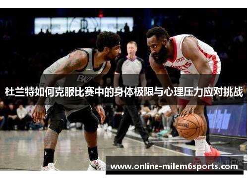 杜兰特如何克服比赛中的身体极限与心理压力应对挑战