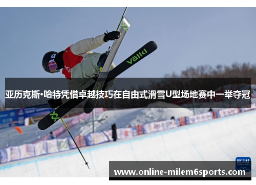亚历克斯·哈特凭借卓越技巧在自由式滑雪U型场地赛中一举夺冠