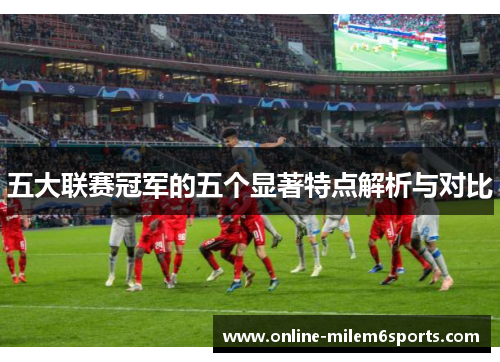 五大联赛冠军的五个显著特点解析与对比