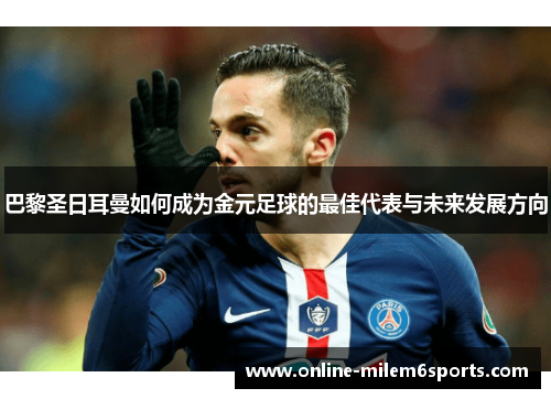 巴黎圣日耳曼如何成为金元足球的最佳代表与未来发展方向