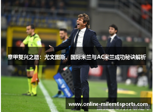 意甲复兴之路：尤文图斯、国际米兰与AC米兰成功秘诀解析