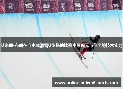 艾米丽·布朗在自由式滑雪U型场地比赛中展现无与伦比的技术实力