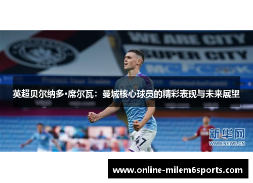 英超贝尔纳多·席尔瓦：曼城核心球员的精彩表现与未来展望