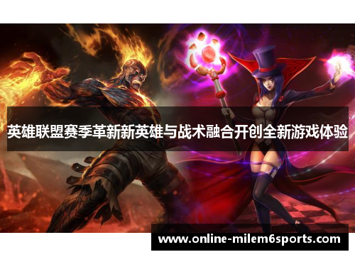 英雄联盟赛季革新新英雄与战术融合开创全新游戏体验