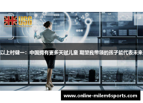 以上村健一：中国拥有更多天赋儿童 期望我带领的孩子能代表未来