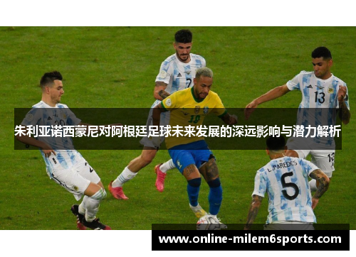 朱利亚诺西蒙尼对阿根廷足球未来发展的深远影响与潜力解析