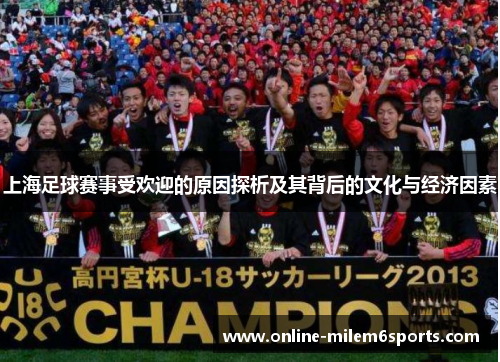上海足球赛事受欢迎的原因探析及其背后的文化与经济因素
